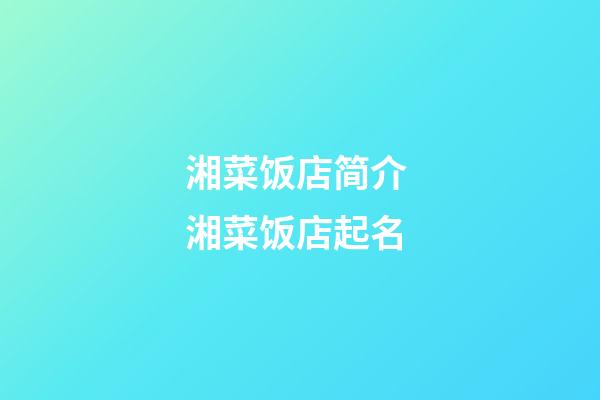 湘菜饭店简介 湘菜饭店起名-第1张-店铺起名-玄机派